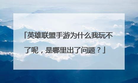 英雄联盟手游为什么我玩不了呢,是哪里出了问题?