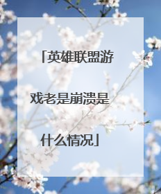英雄联盟游戏老是崩溃是什么情况