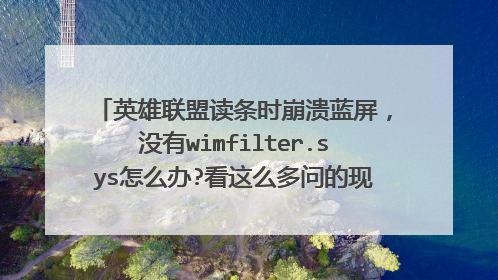 英雄联盟读条时崩溃蓝屏,没有wimfilter.sys怎么办?看这么多问的现在有能解决的方法没?