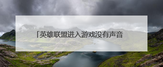 英雄联盟进入游戏没有声音 是怎么回事……放技能的时候有声音 人物说话没有声音