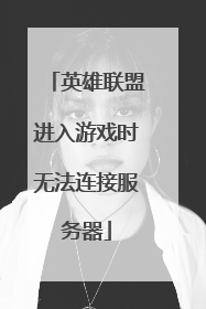 英雄联盟进入游戏时无法连接服务器