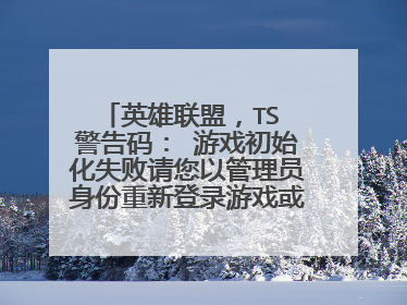 英雄联盟,TS 警告码: 游戏初始化失败请您以管理员身份重新登录游戏或者重启机器后再试(401DF)