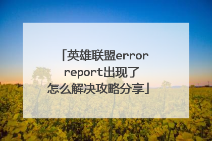 英雄联盟error report出现了怎么解决攻略分享