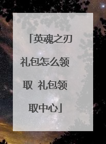 英魂之刃礼包怎么领取 礼包领取中心