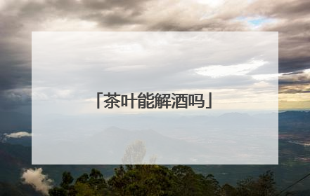 茶叶能解酒吗