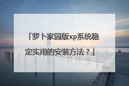 萝卜家园版xp系统稳定实用的安装方法?