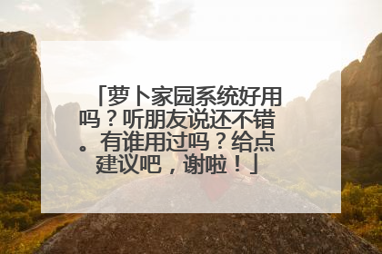 萝卜家园系统好用吗?听朋友说还不错。有谁用过吗?给点建议吧,谢啦!