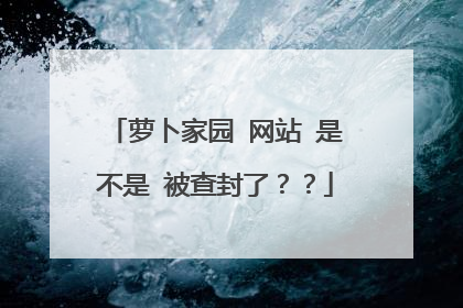 萝卜家园 网站 是不是 被查封了??