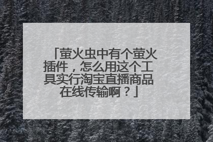 萤火虫中有个萤火插件，怎么用这个工具实行淘宝直播商品在线传输啊？