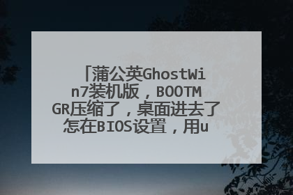 蒲公英GhostWin7装机版，BOOTMGR压缩了，桌面进去了怎在BIOS设置，用u盘重装系统！
