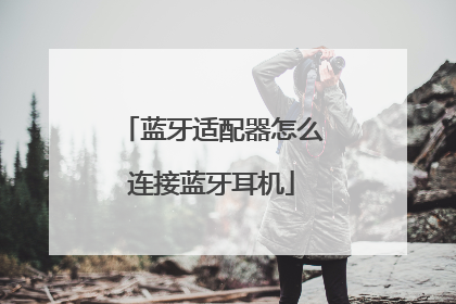 蓝牙适配器怎么连接蓝牙耳机