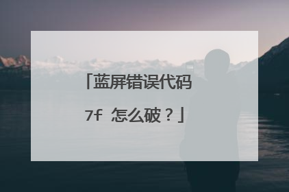 蓝屏错误代码 7f 怎么破？