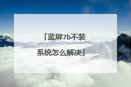 蓝屏7b不装系统怎么解决