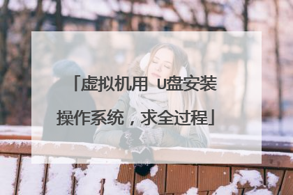 虚拟机用 U盘安装操作系统,求全过程