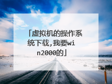 虚拟机的操作系统下载,我要win2000的