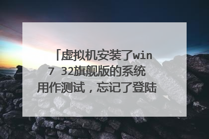 虚拟机安装了win7 32旗舰版的系统用作测试，忘记了登陆密码。怎么样从U盘启动用PE清除密码或者其它方法？