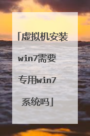 虚拟机安装win7需要专用win7系统吗