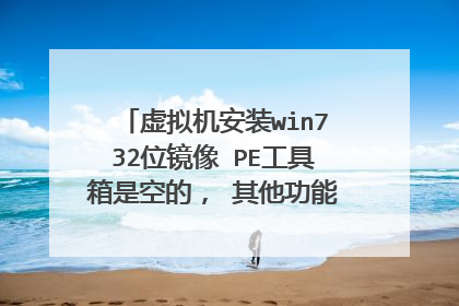 虚拟机安装win732位镜像 PE工具箱是空的， 其他功能也不能用什么回事