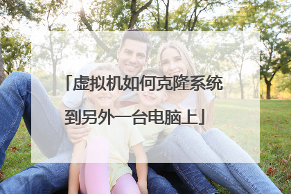 虚拟机如何克隆系统到另外一台电脑上
