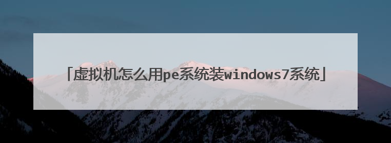 虚拟机怎么用pe系统装windows7系统