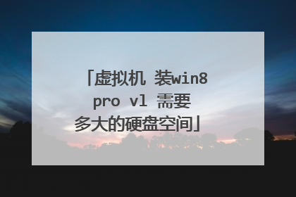 虚拟机 装win8 pro vl 需要多大的硬盘空间