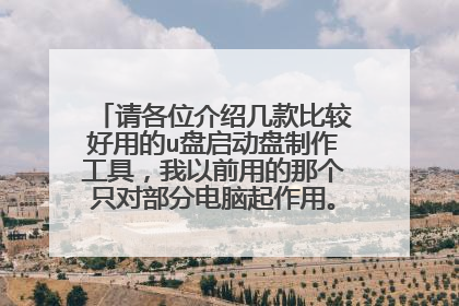 请各位介绍几款比较好用的u盘启动盘制作工具，我以前用的那个只对部分电脑起作用。不给力。谢谢大家