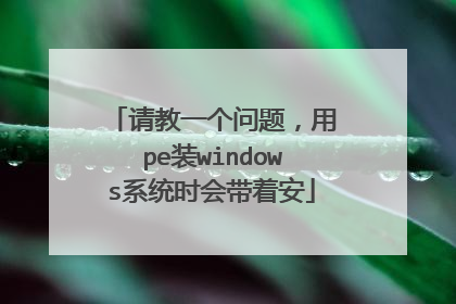 请教一个问题,用pe装windows系统时会带着安
