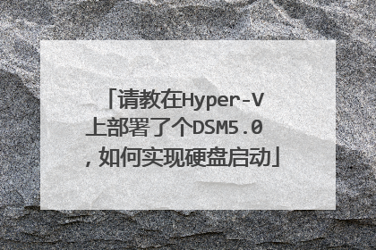 请教在Hyper-V上部署了个DSM5.0,如何实现硬盘启动