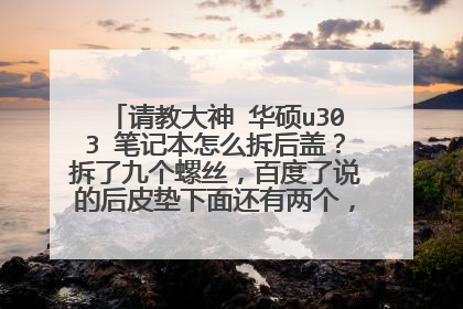 请教大神 华硕u303 笔记本怎么拆后盖?拆了九个螺丝,百度了说的后皮垫下面还有两个,怎么也弄不了