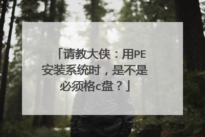 请教大侠:用PE安装系统时,是不是必须格c盘?