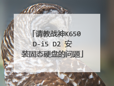 请教战神K650D-i5 D2 安装固态硬盘的问题