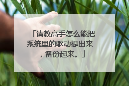 请教高手怎么能把系统里的驱动提出来,备份起来。