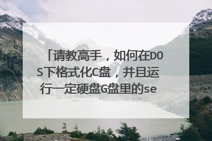 请教高手,如何在DOS下格式化C盘,并且运行一定硬盘G盘里的setup.exe文件