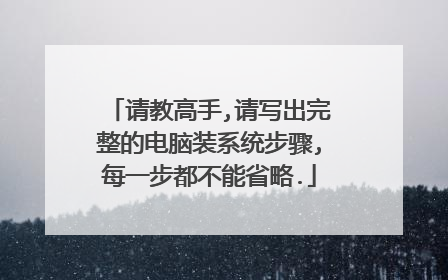 请教高手,请写出完整的电脑装系统步骤,每一步都不能省略.