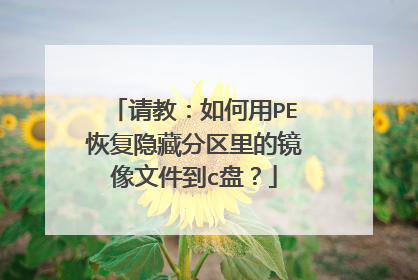 请教:如何用PE恢复隐藏分区里的镜像文件到c盘?