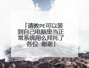 请教PE可以装到自己电脑里当正常系统用么拜托了各位 谢谢