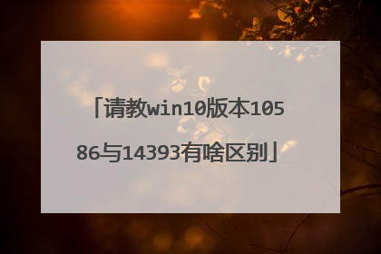 请教win10版本10586与14393有啥区别