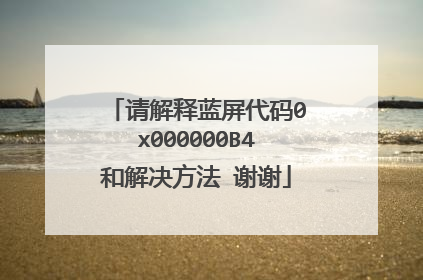 请解释蓝屏代码0x000000B4和解决方法 谢谢
