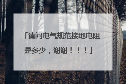请问电气规范接地电阻是多少,谢谢!!!
