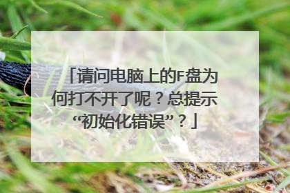 请问电脑上的F盘为何打不开了呢?总提示“初始化错误”?