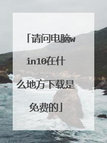 请问电脑win10在什么地方下载是免费的