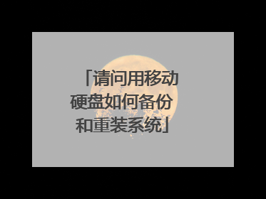 请问用移动硬盘如何备份和重装系统