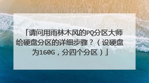 请问用雨林木风的PQ分区大师给硬盘分区的详细步骤?(设硬盘为160G,分四个分区)