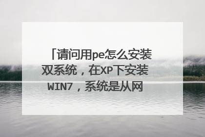 请问用pe怎么安装双系统,在XP下安装WIN7,系统是从网上下的安装版的