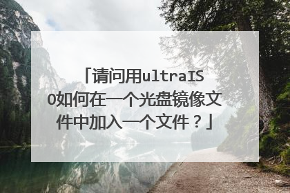 请问用ultraISO如何在一个光盘镜像文件中加入一个文件?