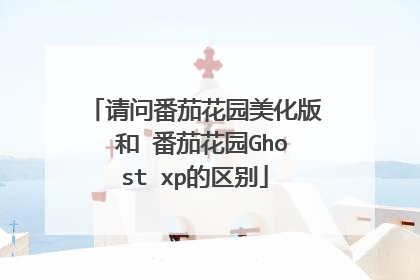 请问番茄花园美化版 和 番茄花园Ghost xp的区别