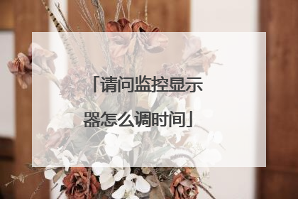 请问监控显示器怎么调时间