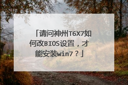 请问神州T6X7如何改BIOS设置,才能安装win7?