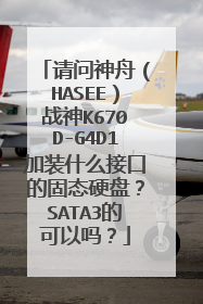 请问神舟(HASEE)战神K670D-G4D1加装什么接口的固态硬盘?SATA3的可以吗?