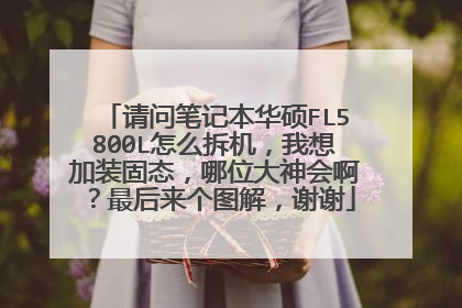 请问笔记本华硕FL5800L怎么拆机,我想加装固态,哪位大神会啊?最后来个图解,谢谢
